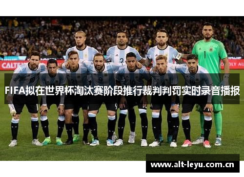 FIFA拟在世界杯淘汰赛阶段推行裁判判罚实时录音播报